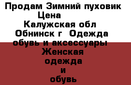 Продам Зимний пуховик › Цена ­ 1 000 - Калужская обл., Обнинск г. Одежда, обувь и аксессуары » Женская одежда и обувь   . Калужская обл.,Обнинск г.